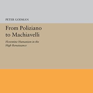 From Poliziano to Machiavelli: Florentine Humanism in the High Renaissance (Princeton Legacy Library, 5239) ISBN-13: 9780691655284