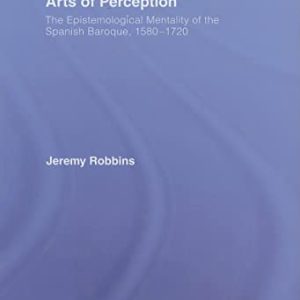 Arts of Perception: The Epistemological Mentality of the Spanish Baroque, 1580-1720 ISBN-13: 9780415411530