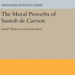 The Moral Proverbs of Santob de Carrion: Jewish Wisdom in Christian Spain (Princeton Legacy Library, 875) ISBN-13: 9780691632704