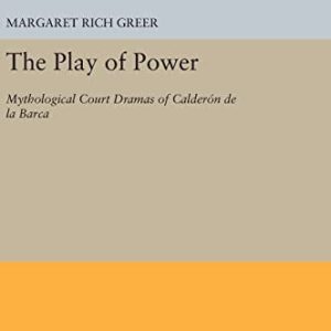 The Play of Power: Mythological Court Dramas of Calderon de la Barca (Princeton Legacy Library, 5021) ISBN-13: 9780691629100