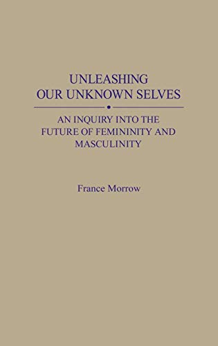 Unleashing Our Unknown Selves: An Inquiry Into the Future of Femininity and Masculinity ISBN-13: 9780275935870