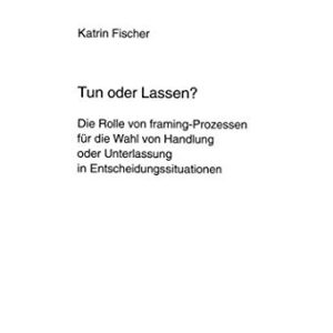 Tun oder Lassen?: Die Rolle von framing-Prozessen für die Wahl von Handlung oder Unterlassung in Entscheidungssituationen (Europäische … Universitaires Européennes) (German Edition) ISBN-13: 9783631317204