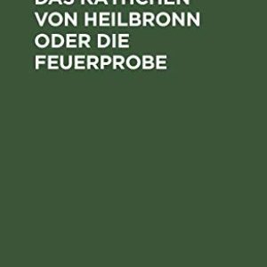Das Käthchen Von Heilbronn Oder Die Feuerprobe: Ein Großer Hist. Ritterschauspiel (German Edition) ISBN-13: 9783111134529
