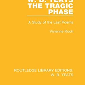 W. B. Yeats: The Tragic Phase (Routledge Library Editions: W. B. Yeats) 1st Edition 9781138687110