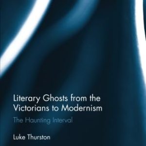 Literary Ghosts from the Victorians to Modernism: The Haunting Interval (Routledge Studies in Twentieth-Century Literature) ISBN-13: 9781138016217
