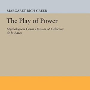 The Play of Power: Mythological Court Dramas of Calderon de la Barca (Princeton Legacy Library