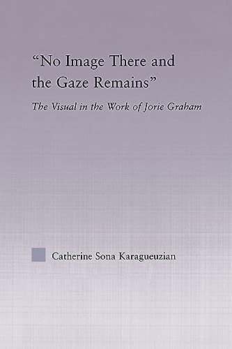 No Image There and the Gaze Remains: The Visual in the Work of Jorie Graham (Studies in Major Literary Authors) ISBN-13: 9780415867207