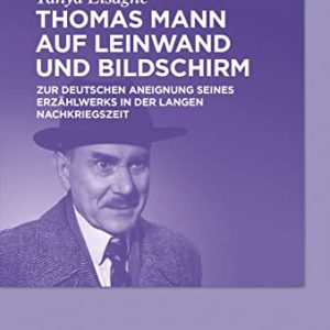 Thomas Mann Auf Leinwand Und Bildschirm: Zur Deutschen Aneignung Seines Erzählwerks in Der Langen Nachkriegszeit (German Edition) ISBN-13: 9783110634808