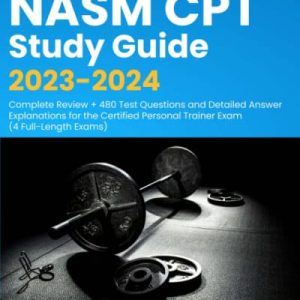 NASM CPT Study Guide 2023-2024: Complete Review + 480 Test Questions and Detailed Answer Explanations for the Certified Personal Trainer Exam (4 Full-Length Exams) ISBN-13: 9781998805167