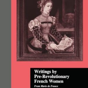 Writings by Pre-Revolutionary French Women: From Marie de France to Elizabeth Vige-Le Brun (Women Writers of the World) 1st Edition 9780815331902