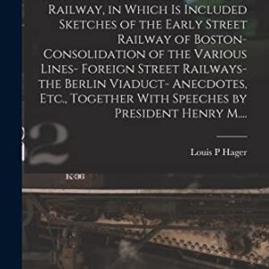 in Which is Included Sketches of the Early Street Railway of Boston- Consolidation of the Various Lines- ... With Speeches by President Henry M.... Paperback – October 27