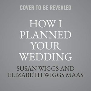 How I Planned Your Wedding: The All-True Story of a Mother and Daughter Surviving the Happiest Day of Their Lives: Library Edition ISBN-13: 9781799944270