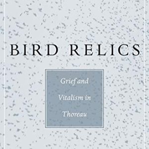 Bird Relics: Grief and Vitalism in Thoreau ISBN-13: 9780674088474
