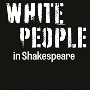 White People in Shakespeare: Essays on Race, Culture and the Elite (Shakespeare and Social Justice) ISBN-13: 9781350283640