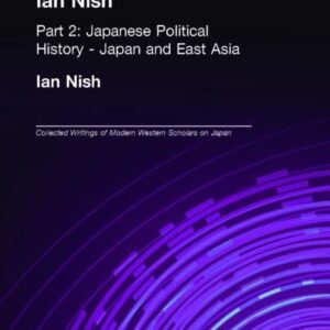 Collected Writings of Ian Nish: Part 2: Japanese Political History - Japan and East Asia (Collected Writings of Modern Western Scholars on Japan) 1st Edition 9781903350096