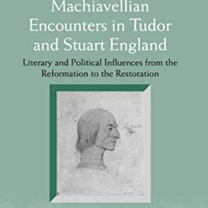 Machiavellian Encounters in Tudor and Stuart England: Literary and Political Influences from the Reformation to the Restoration (Anglo-Italian Renaissance Studies) ISBN-13: 9781138248786
