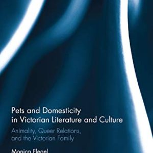 Pets and Domesticity in Victorian Literature and Culture: Animality, Queer Relations, and the Victorian Family (Routledge Studies in Nineteenth Century Literature) ISBN-13: 9780367871734