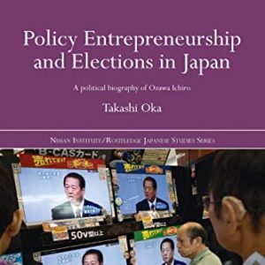 Policy Entrepreneurship and Elections in Japan (Nissan Institute/Routledge Japanese Studies) 1st Edition 9781138016903