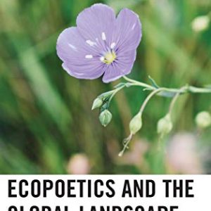 Ecopoetics and the Global Landscape: Critical Essays (Ecocritical Theory and Practice) ISBN-13: 9781498547208