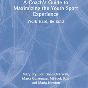 A Coach’s Guide to Maximizing the Youth Sport Experience: Work Hard, Be Kind ISBN-13: 9780367254131