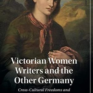 Victorian Women Writers and the Other Germany: Cross-Cultural Freedoms and Female Opportunity (Cambridge Studies in Nineteenth-Century Literature and Culture, Series Number 138) ISBN-13: 9781316512845
