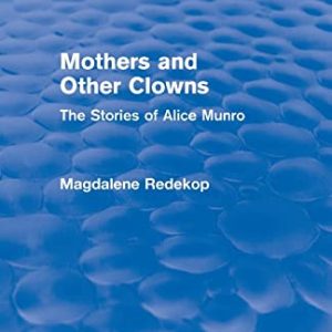 Mothers and Other Clowns (Routledge Revivals): The Stories of Alice Munro ISBN-13: 9781138020665