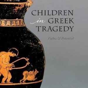Children in Greek Tragedy: Pathos and Potential ISBN-13: 9780198826071