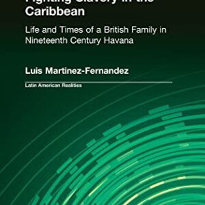 Fighting Slavery in the Caribbean: Life and Times of a British Family in Nineteenth Century Havana (Latin American Realities (Hardcover)) 1st Edition 9780765602473