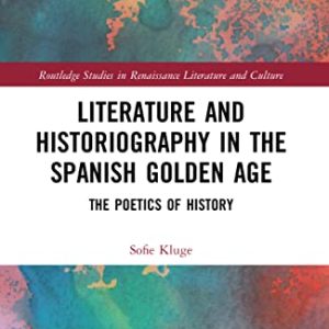 Literature and Historiography in the Spanish Golden Age: The Poetics of History (Routledge Studies in Renaissance Literature and Culture) ISBN-13: 9781032080611