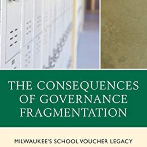 The Consequences of Governance Fragmentation: Milwaukees School Voucher Legacy ISBN-13: 9781498546003
