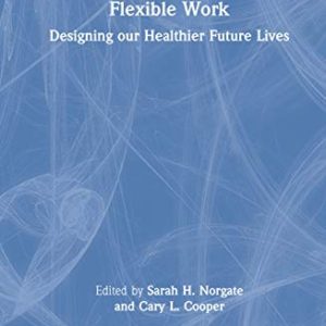Flexible Work: Designing our Healthier Future Lives (Current Issues in Work and Organizational Psychology) ISBN-13: 9780367208455
