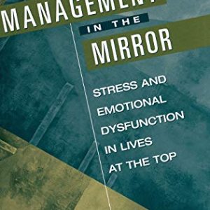 Management in the Mirror: Stress and Emotional Dysfunction in Lives at the Top ISBN-13: 9781567201970