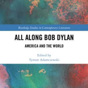 All Along Bob Dylan: America and the World (Routledge Studies in Contemporary Literature) ISBN-13: 9780367559786