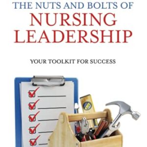 The Nuts and Bolts of Nursing Leadership: Your Toolkit for Success ISBN-13: 9781732912717
