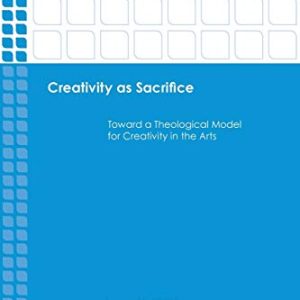 Creativity as Sacrifice: Toward a Theological Model for Creativity in the Arts (Emerging Scholars) ISBN-13: 9781451472189