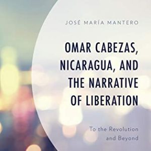 Omar Cabezas, Nicaragua, and the Narrative of Liberation: To the Revolution and Beyond (Latin American Decolonial and Postcolonial Literature) ISBN-13: 9781498587983
