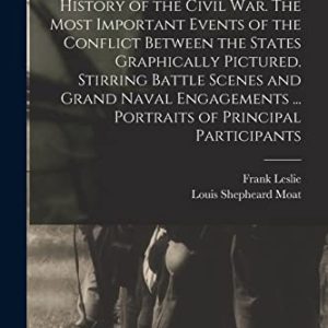 Frank Leslies Illustrated History of the Civil War. The Most Important Events of the Conflict Between the States Graphically Pictured. Stirring … … Portraits of Principal Participants ISBN-13: 9781016869775