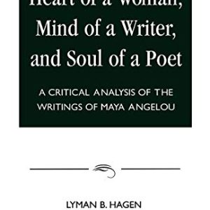 Heart of a Woman, Mind of a Writer, and Soul of a Poet: A Critical Analysis of the Writings of Maya Angelou ISBN-13: 9780761806219