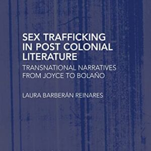 Sex Trafficking in Postcolonial Literature: Transnational Narratives from Joyce to Bolaño (Routledge Research in Postcolonial Literatures) 1st Edition 9781138737426