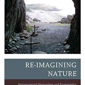 Re-Imagining Nature: Environmental Humanities and Ecosemiotics ISBN-13: 9781611487169