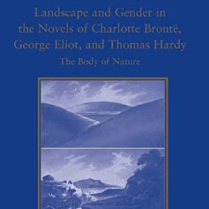 Landscape and Gender in the Novels of Charlotte Brontë, George Eliot, and Thomas Hardy: The Body of Nature (The Nineteenth Century Series) ISBN-13: 9781138250581