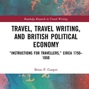 Travel, Travel Writing, and British Political Economy: “Instructions for Travellers,” circa 1750–1850 (Routledge Research in Travel Writing) ISBN-13: 9781032125770