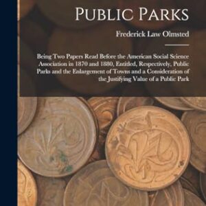 Public Parks: Being Two Papers Read Before the American Social Science Association in 1870 and 1880