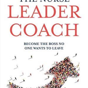 The Nurse Leader Coach: Become the Boss No One Wants to Leave ISBN-13: 9781732912700