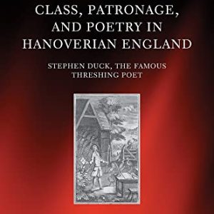 Class, Patronage, and Poetry in Hanoverian England: Stephen Duck, The Famous Threshing Poet (Oxford English Monographs) ISBN-13: 9780198859666