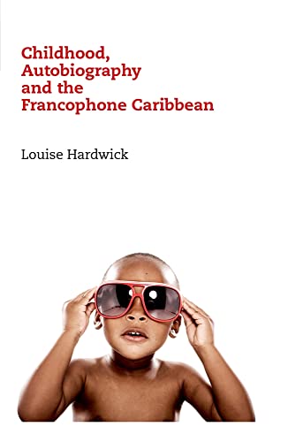 Childhood, Autobiography and the Francophone Caribbean (Contemporary French and Francophone Cultures LUP) ISBN-13: 9781846318412