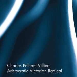 Charles Pelham Villiers: Aristocratic Victorian Radical: The Member for Wolverhampton