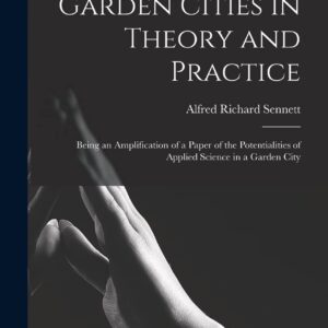 Garden Cities in Theory and Practice: Being an Amplification of a Paper of the Potentialities of Applied Science in a Garden City Hardcover – October 27