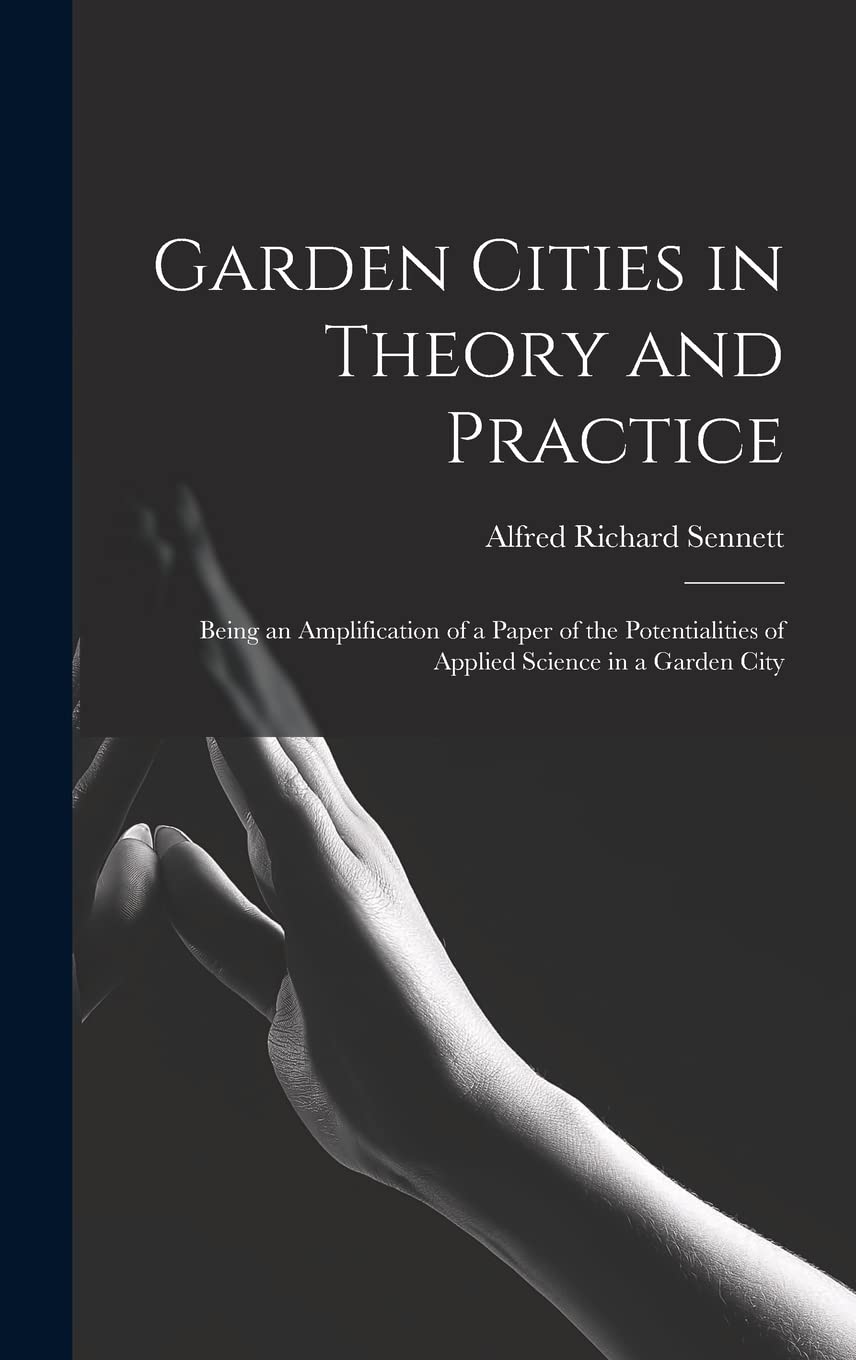 Garden Cities in Theory and Practice: Being an Amplification of a Paper of the Potentialities of Applied Science in a Garden City Hardcover – October 27