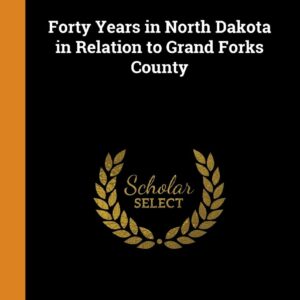 Forty Years in North Dakota in Relation to Grand Forks County Hardcover – October 12